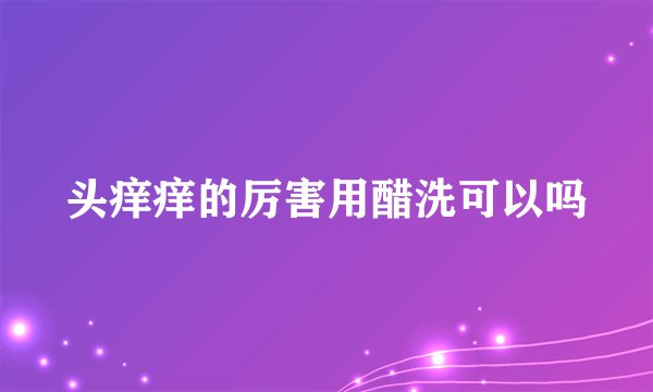 头痒痒的厉害用醋洗可以吗
