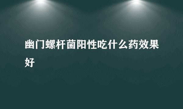幽门螺杆菌阳性吃什么药效果好