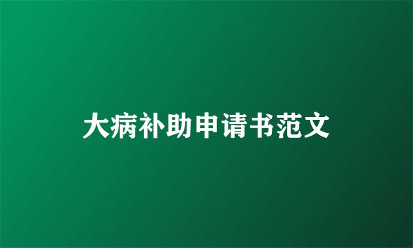 大病补助申请书范文