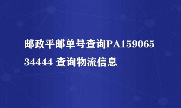 邮政平邮单号查询PA15906534444 查询物流信息