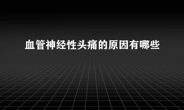 血管神经性头痛的原因有哪些