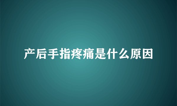 产后手指疼痛是什么原因