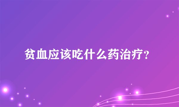 贫血应该吃什么药治疗？