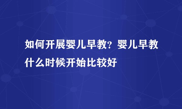 如何开展婴儿早教？婴儿早教什么时候开始比较好