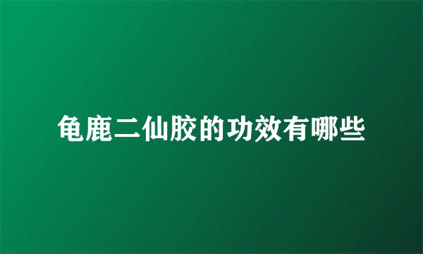 龟鹿二仙胶的功效有哪些