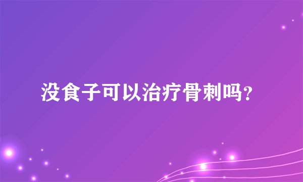 没食子可以治疗骨刺吗？