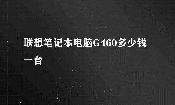 联想笔记本电脑G460多少钱一台