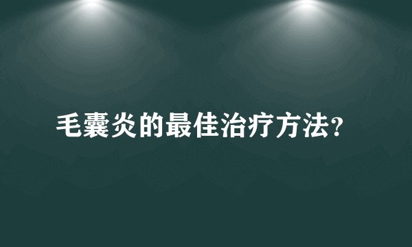 毛囊炎的最佳治疗方法？