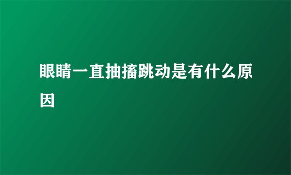 眼睛一直抽搐跳动是有什么原因