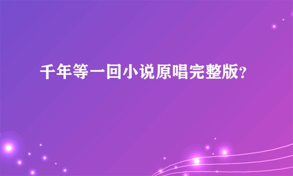 千年等一回小说原唱完整版？