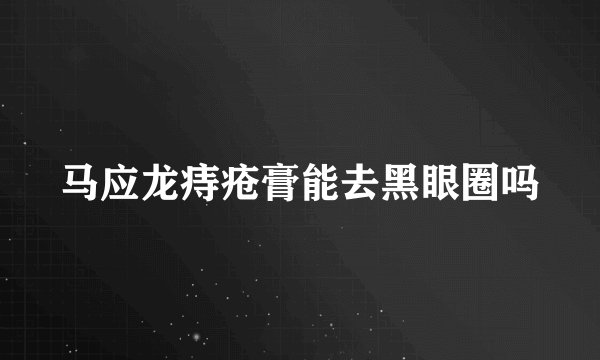 马应龙痔疮膏能去黑眼圈吗