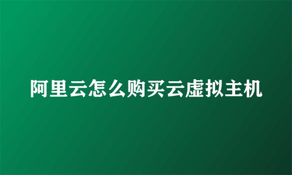 阿里云怎么购买云虚拟主机