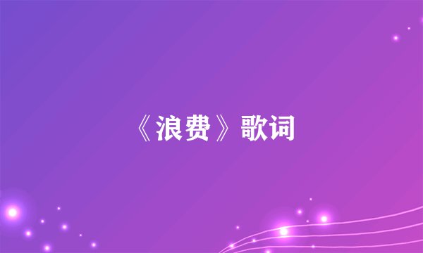 《浪费》歌词