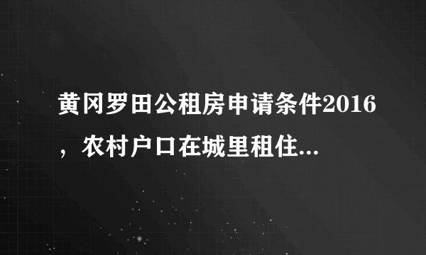 黄冈罗田公租房申请条件2016，农村户口在城里租住四年的可以申请吗？