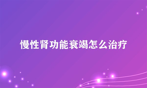 慢性肾功能衰竭怎么治疗
