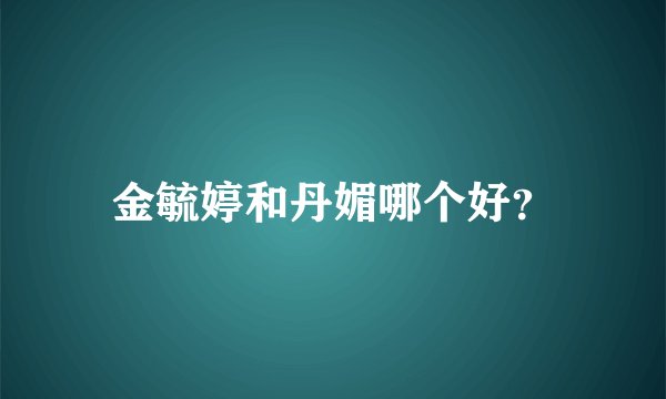 金毓婷和丹媚哪个好？
