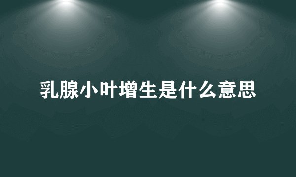 乳腺小叶增生是什么意思