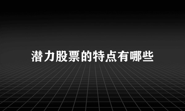 潜力股票的特点有哪些