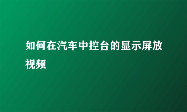 如何在汽车中控台的显示屏放视频