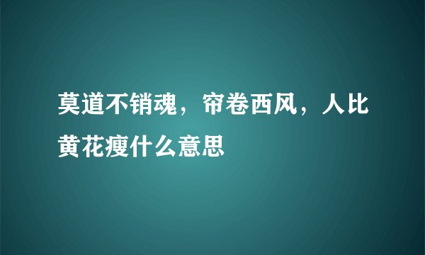 莫道不销魂，帘卷西风，人比黄花瘦什么意思