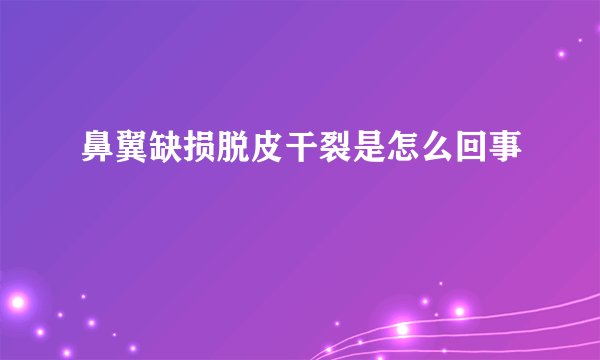 鼻翼缺损脱皮干裂是怎么回事