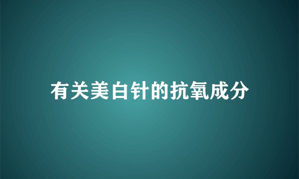 有关美白针的抗氧成分