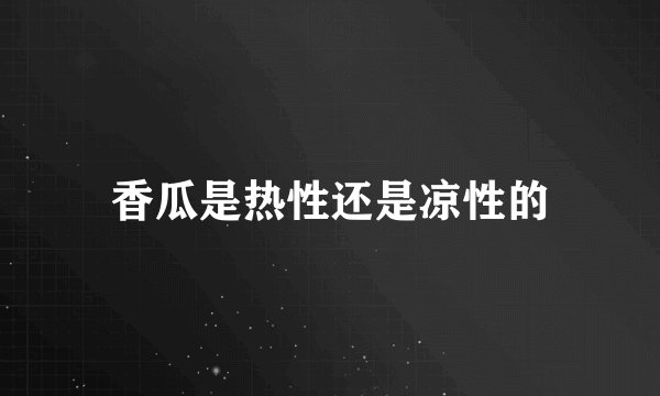 香瓜是热性还是凉性的