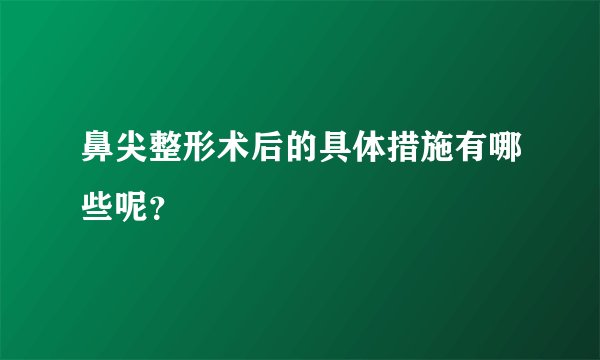 鼻尖整形术后的具体措施有哪些呢？