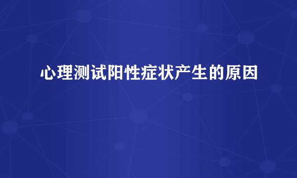 心理测试阳性症状产生的原因