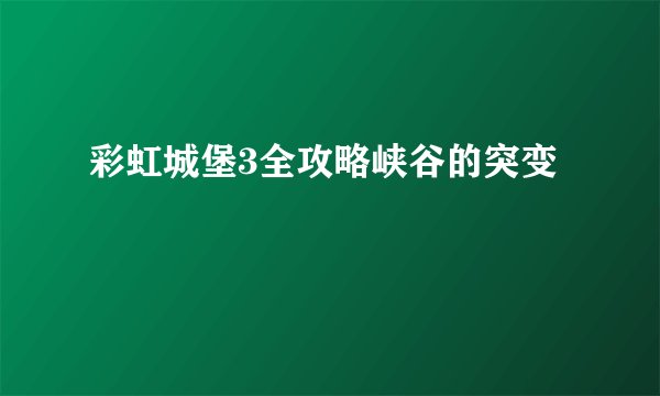 彩虹城堡3全攻略峡谷的突变