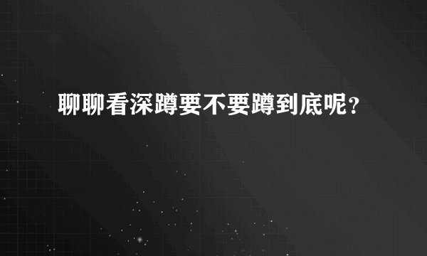 聊聊看深蹲要不要蹲到底呢？