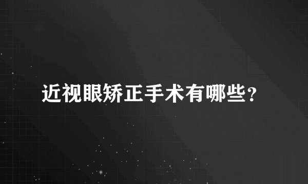 近视眼矫正手术有哪些？