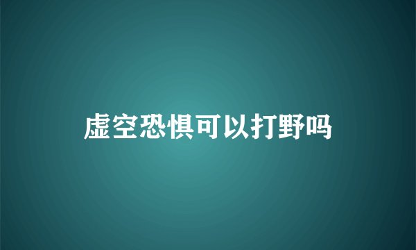 虚空恐惧可以打野吗
