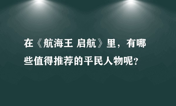 在《航海王 启航》里,有哪些值得推荐的平民人物呢?
