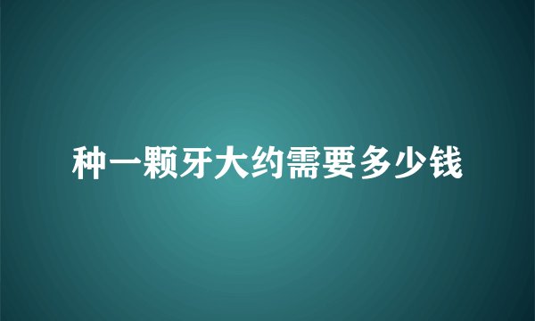种一颗牙大约需要多少钱
