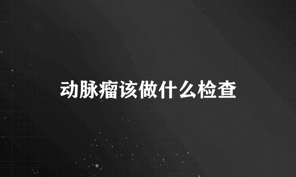动脉瘤该做什么检查
