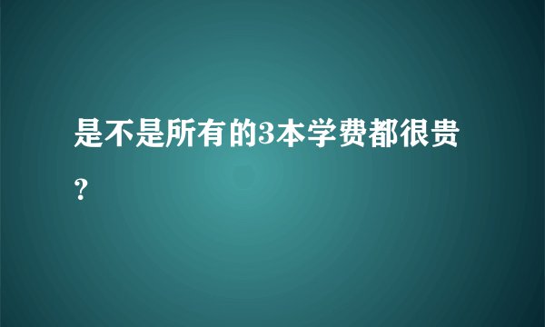 是不是所有的3本学费都很贵？