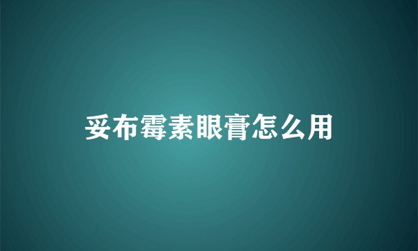 妥布霉素眼膏怎么用