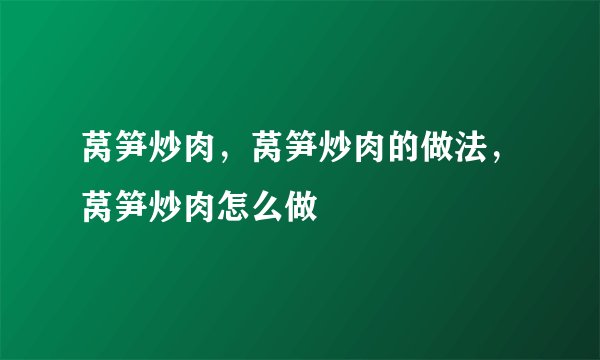 莴笋炒肉，莴笋炒肉的做法，莴笋炒肉怎么做