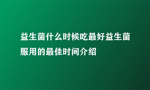 益生菌什么时候吃最好益生菌服用的最佳时间介绍