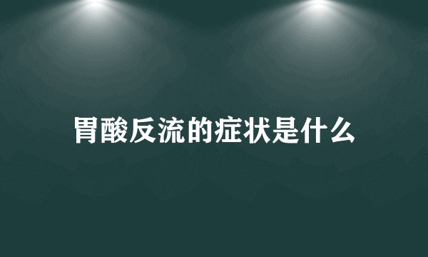 胃酸反流的症状是什么