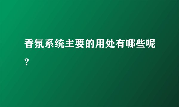 香氛系统主要的用处有哪些呢？