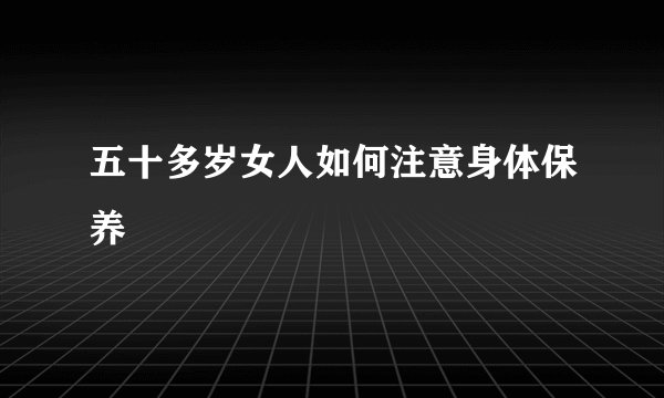 五十多岁女人如何注意身体保养