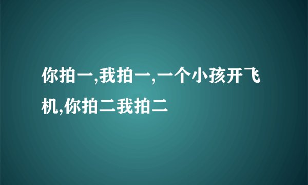 你拍一,我拍一,一个小孩开飞机,你拍二我拍二