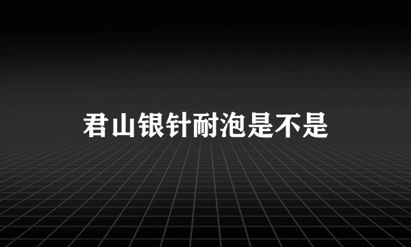 君山银针耐泡是不是