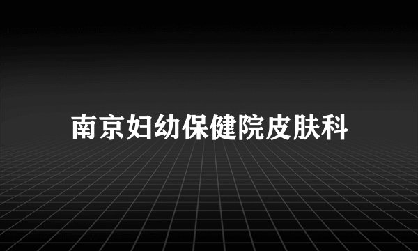 南京妇幼保健院皮肤科