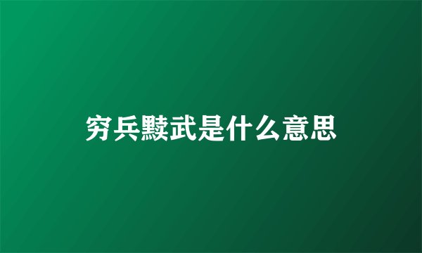 穷兵黩武是什么意思