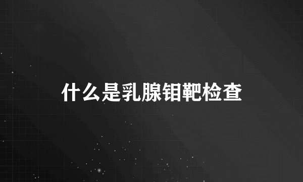 什么是乳腺钼靶检查