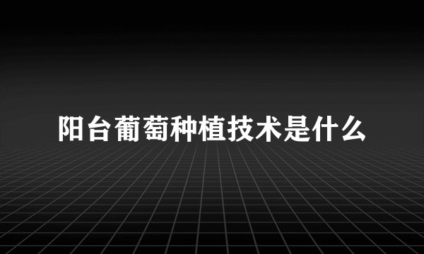 阳台葡萄种植技术是什么