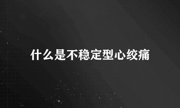 什么是不稳定型心绞痛